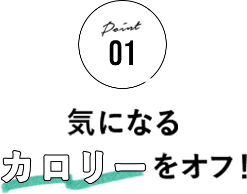 気になるカロリーをオフ！