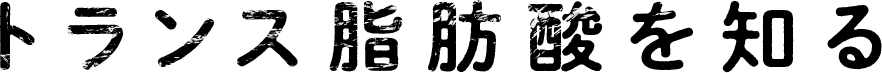 トランス脂肪酸を知る