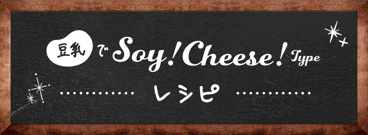 豆乳でSoy！Cheese！Typeレシピ