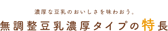 濃厚な豆乳のおいしさを味わおう。無調整豆乳濃厚タイプの特徴