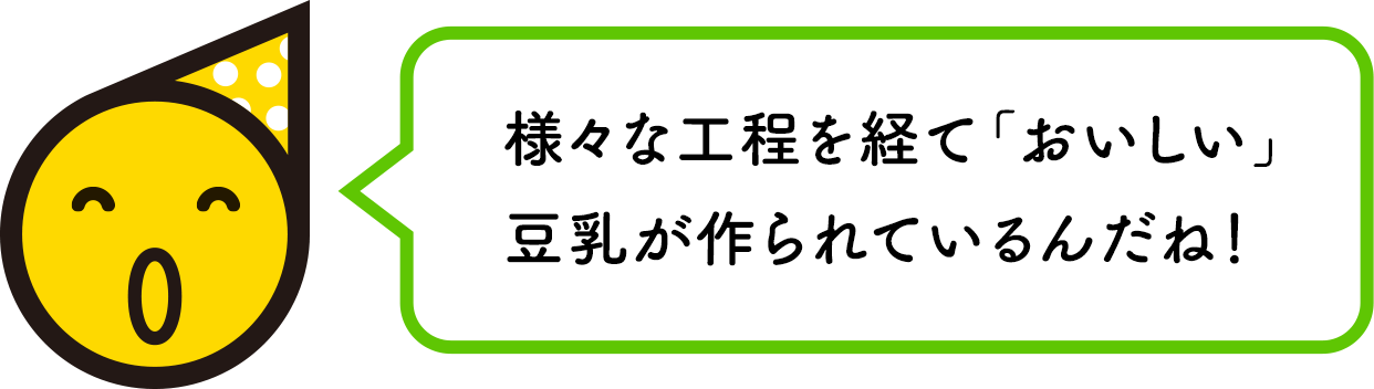 様々な工程を経て「おいしい」豆乳が作られているんだね！