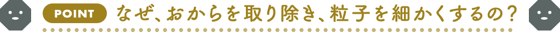 なぜ、おからを取り除き、粒子を細かくするの？​