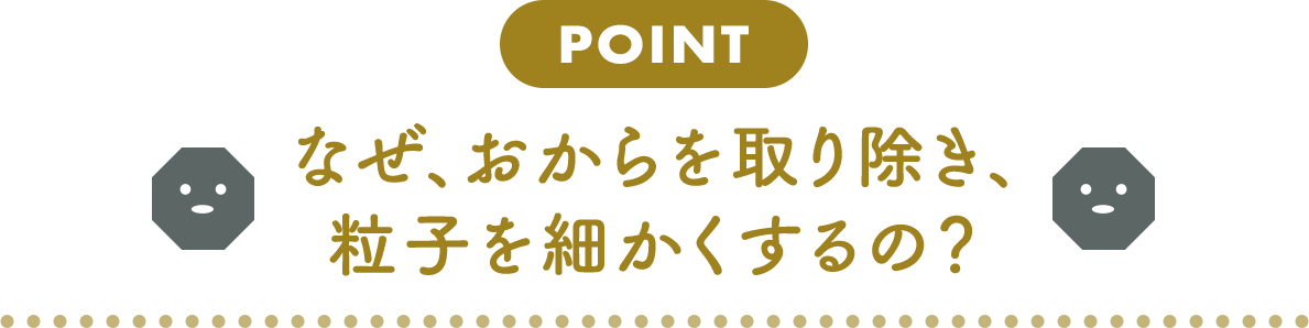 なぜ、おからを取り除き、粒子を細かくするの？​