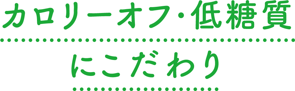 カロリーオフ・低糖質にこだわり