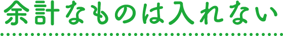 余計なものは入れない