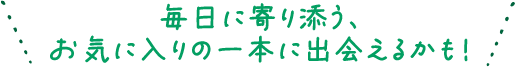 毎日に寄り添う、お気に入りの一本に出会えるかも！