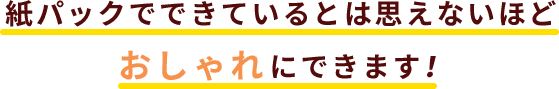 紙パックでできているとは思えないほどおしゃれにできます!